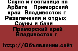 Сауна и гостиница на Арбате - Приморский край, Владивосток г. Развлечения и отдых » Сауны и бани   . Приморский край,Владивосток г.